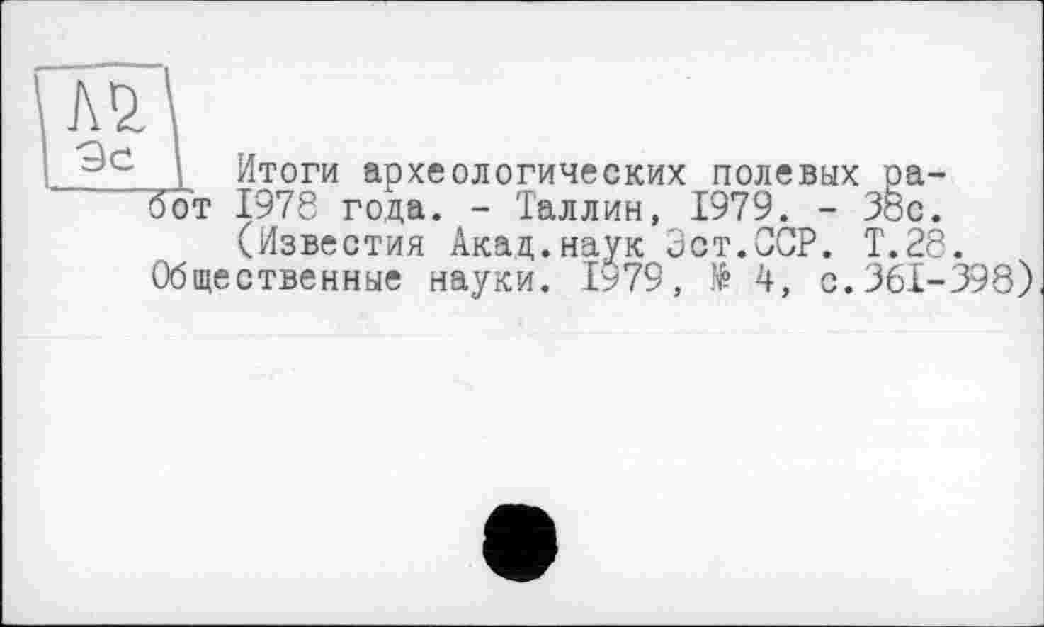 ﻿_3S._L Итоги археологических полевых ра-
бот 1978 года. - Таллин, 1979. - 38с. (Известия Акад.наук Эст.ССР. Т.28.
Общественные науки. ІУ79, № 4, с.361-398)